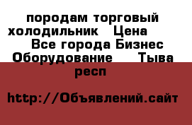 породам торговый холодильник › Цена ­ 6 000 - Все города Бизнес » Оборудование   . Тыва респ.